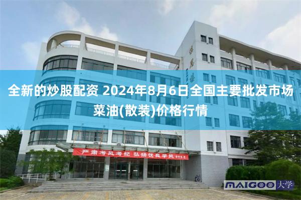 全新的炒股配资 2024年8月6日全国主要批发市场菜油(散装)价格行情