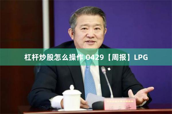 杠杆炒股怎么操作 0429【周报】LPG