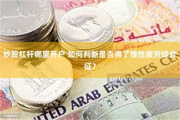炒股杠杆哪里开户 如何判断是否得了慢性疲劳综合征？