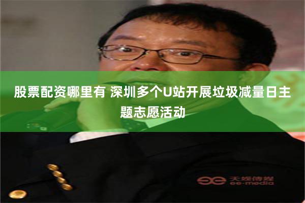 股票配资哪里有 深圳多个U站开展垃圾减量日主题志愿活动