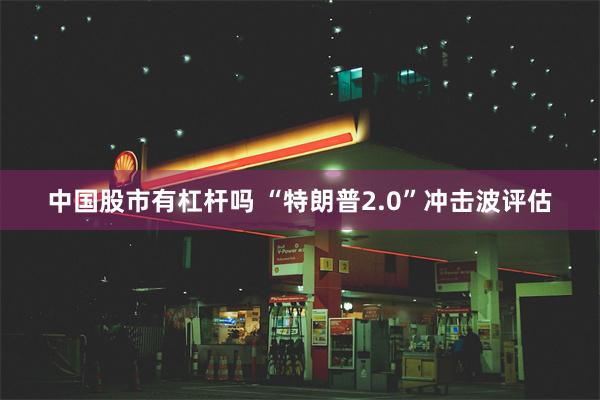 中国股市有杠杆吗 “特朗普2.0”冲击波评估