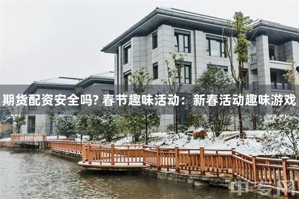期货配资安全吗? 春节趣味活动：新春活动趣味游戏