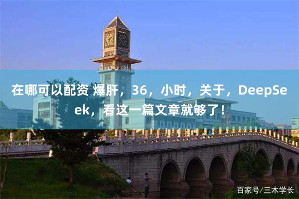 在哪可以配资 爆肝，36，小时，关于，DeepSeek，看这一篇文章就够了！