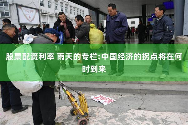 股票配资利率 雨天的专栏:中国经济的拐点将在何时到来