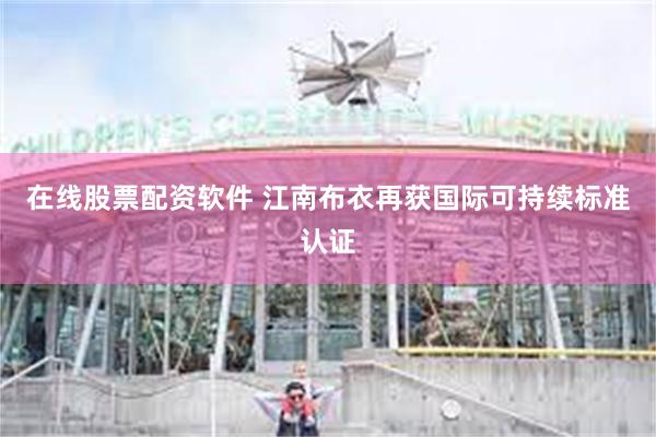 在线股票配资软件 江南布衣再获国际可持续标准认证