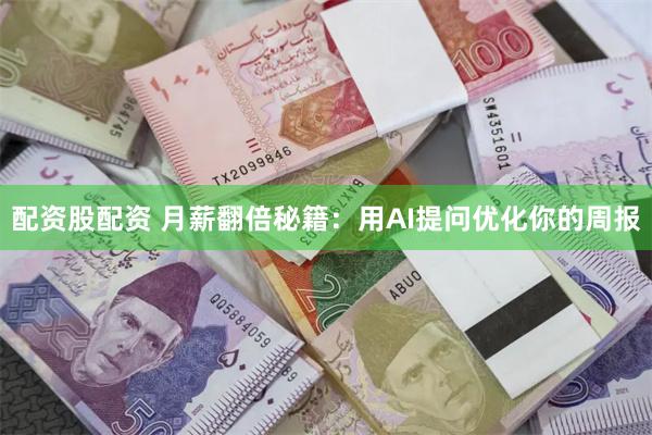 配资股配资 月薪翻倍秘籍：用AI提问优化你的周报