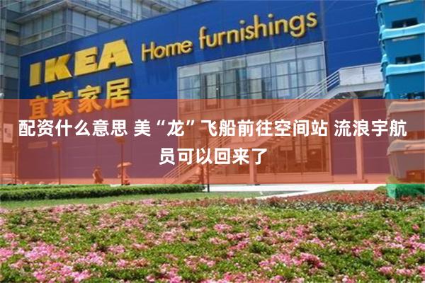 配资什么意思 美“龙”飞船前往空间站 流浪宇航员可以回来了