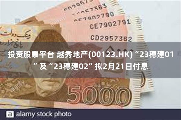 投资股票平台 越秀地产(00123.HK)“23穗建01”及“23穗建02”拟2月21日付息