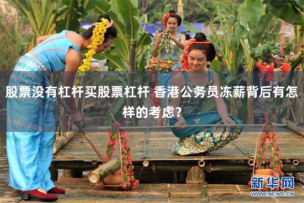 股票没有杠杆买股票杠杆 香港公务员冻薪背后有怎样的考虑？