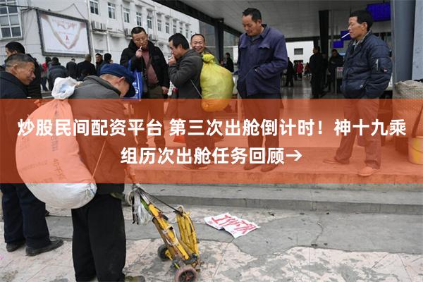 炒股民间配资平台 第三次出舱倒计时！神十九乘组历次出舱任务回顾→