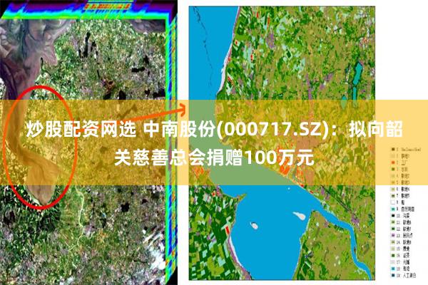 炒股配资网选 中南股份(000717.SZ)：拟向韶关慈善总会捐赠100万元