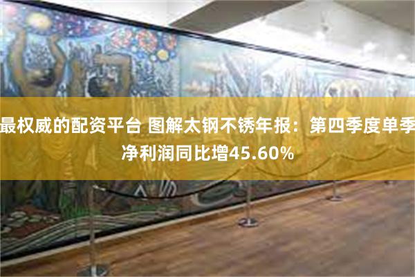 最权威的配资平台 图解太钢不锈年报：第四季度单季净利润同比增45.60%