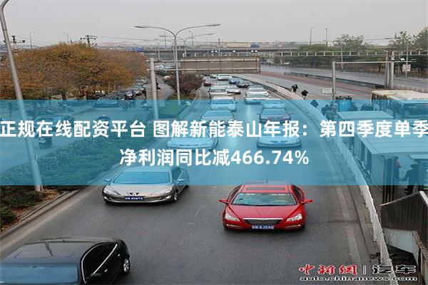 正规在线配资平台 图解新能泰山年报：第四季度单季净利润同比减466.74%