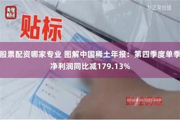 股票配资哪家专业 图解中国稀土年报：第四季度单季净利润同比减179.13%
