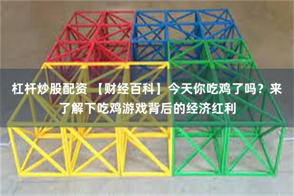杠杆炒股配资 【财经百科】今天你吃鸡了吗？来了解下吃鸡游戏背后的经济红利