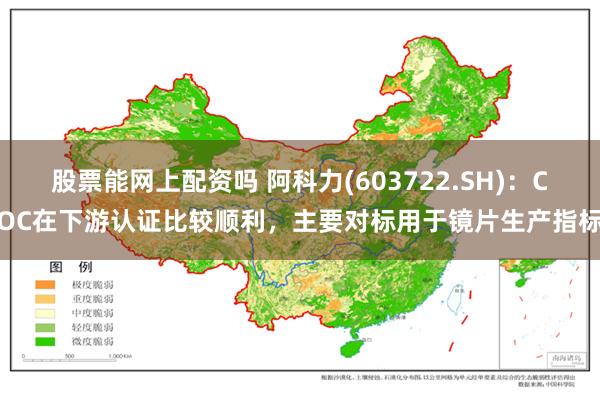 股票能网上配资吗 阿科力(603722.SH)：COC在下游认证比较顺利，主要对标用于镜片生产指标