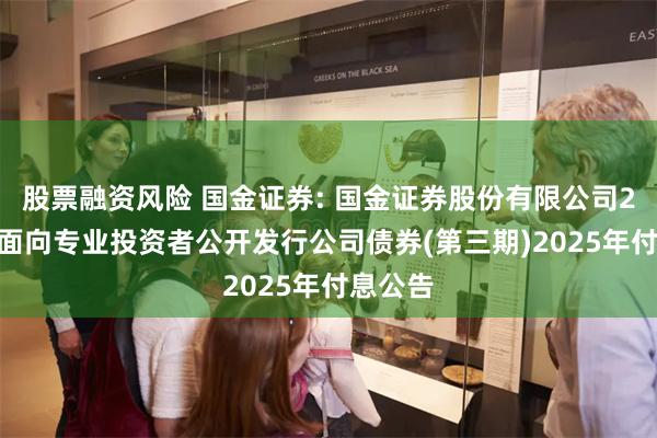 股票融资风险 国金证券: 国金证券股份有限公司2023年面向专业投资者公开发行公司债券(第三期)2025年付息公告