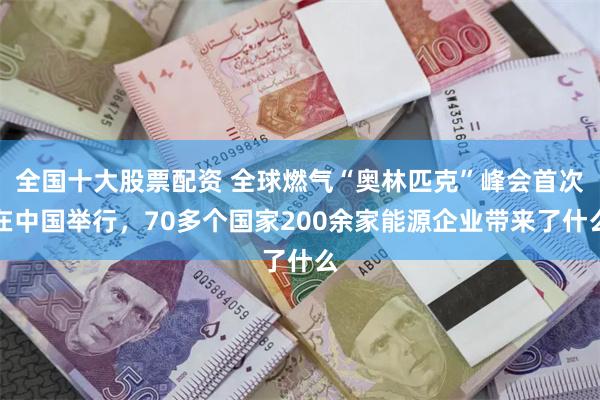 全国十大股票配资 全球燃气“奥林匹克”峰会首次在中国举行，70多个国家200余家能源企业带来了什么