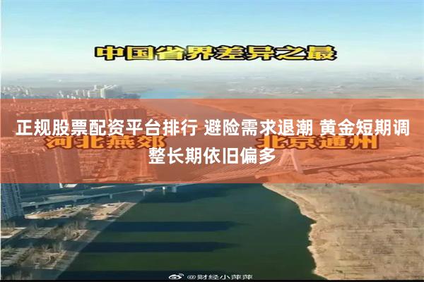 正规股票配资平台排行 避险需求退潮 黄金短期调整长期依旧偏多