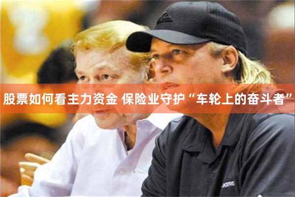 股票如何看主力资金 保险业守护“车轮上的奋斗者”