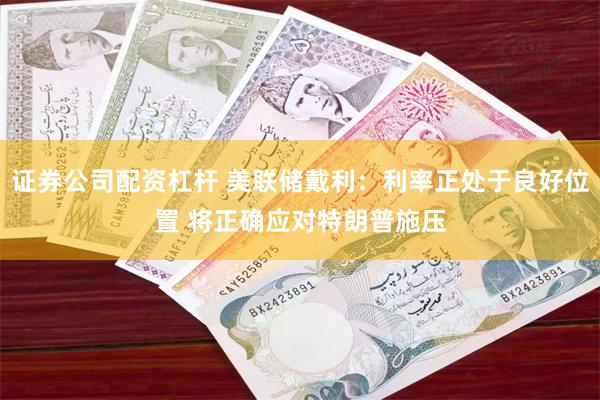 证券公司配资杠杆 美联储戴利：利率正处于良好位置 将正确应对特朗普施压