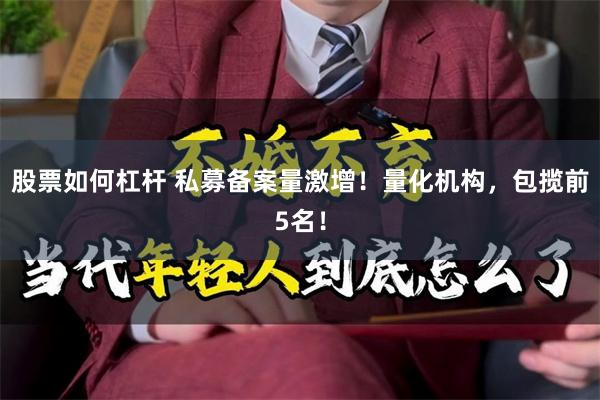 股票如何杠杆 私募备案量激增！量化机构，包揽前5名！
