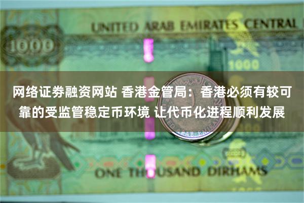 网络证劵融资网站 香港金管局：香港必须有较可靠的受监管稳定币环境 让代币化进程顺利发展