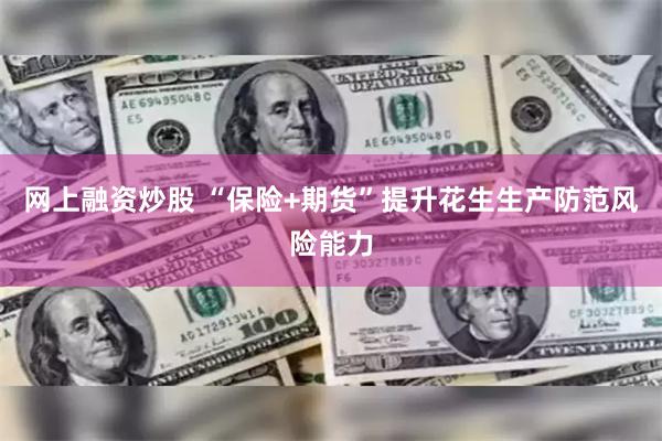网上融资炒股 “保险+期货”提升花生生产防范风险能力
