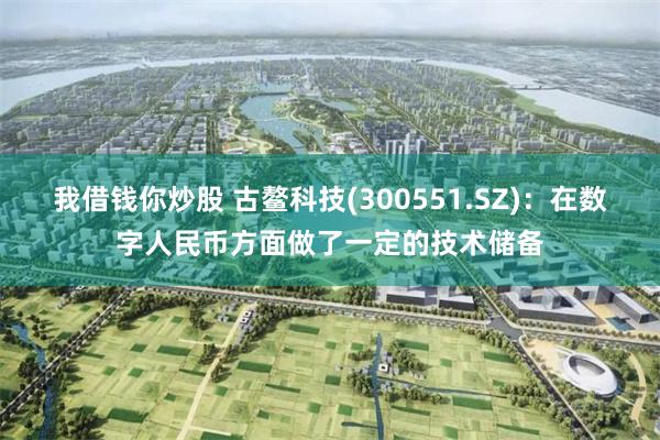 我借钱你炒股 古鳌科技(300551.SZ)：在数字人民币方面做了一定的技术储备