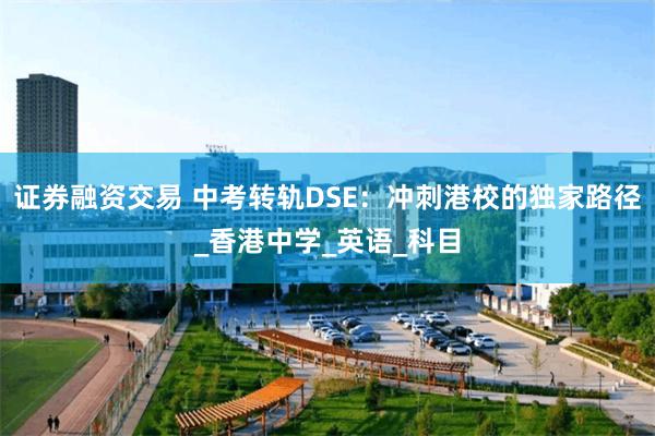 证券融资交易 中考转轨DSE：冲刺港校的独家路径_香港中学_英语_科目