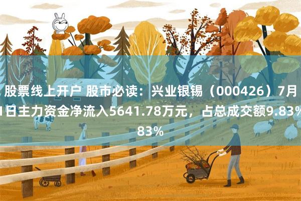 股票线上开户 股市必读：兴业银锡（000426）7月1日主力资金净流入5641.78万元，占总成交额9.83%