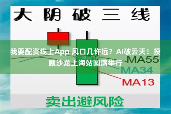 我要配资线上App 风口几许远？AI破云天！投顾沙龙上海站圆满举行