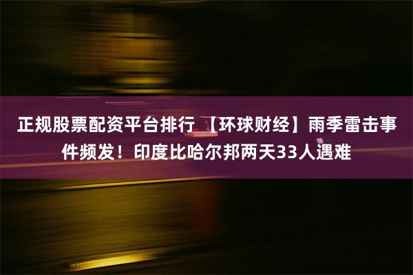正规股票配资平台排行 【环球财经】雨季雷击事件频发！印度比哈尔邦两天33人遇难