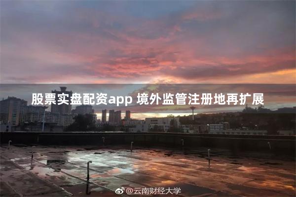 股票实盘配资app 境外监管注册地再扩展