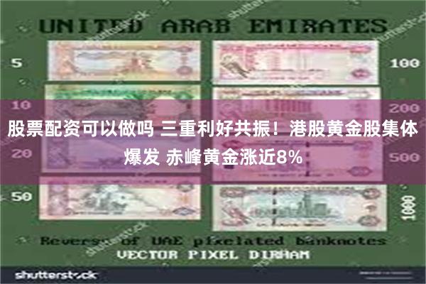 股票配资可以做吗 三重利好共振！港股黄金股集体爆发 赤峰黄金涨近8%