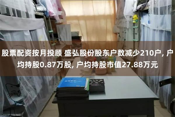 股票配资按月投顾 盛弘股份股东户数减少210户, 户均持股0.87万股, 户均持股市值27.88万元