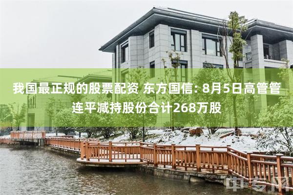 我国最正规的股票配资 东方国信: 8月5日高管管连平减持股份合计268万股
