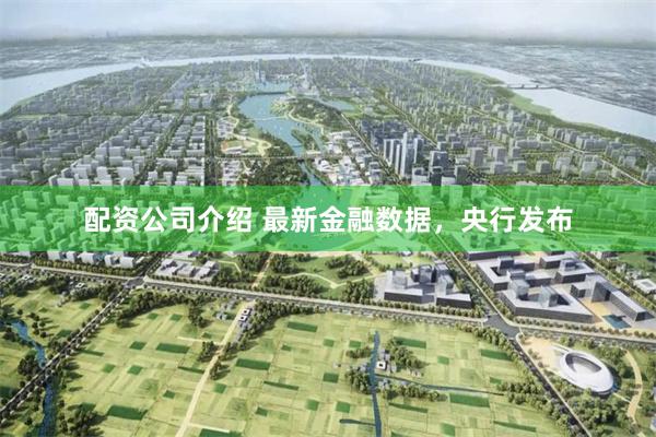 配资公司介绍 最新金融数据，央行发布