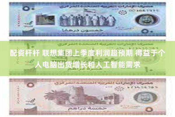 配资杆杆 联想集团上季度利润超预期 得益于个人电脑出货增长和人工智能需求